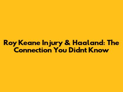 Roy Keane Injury & Haaland: The Connection You Didn't Know