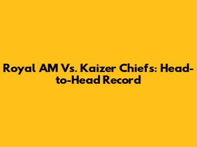 Royal AM Vs. Kaizer Chiefs: Head-to-Head Record