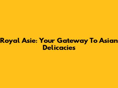 Royal Asie: Your Gateway To Asian Delicacies