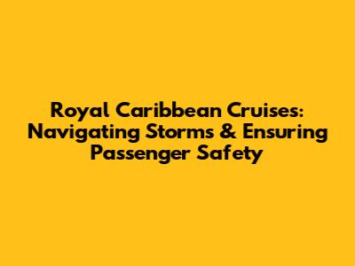 Royal Caribbean Cruises: Navigating Storms & Ensuring Passenger Safety