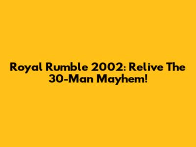 Royal Rumble 2002: Relive The 30-Man Mayhem!