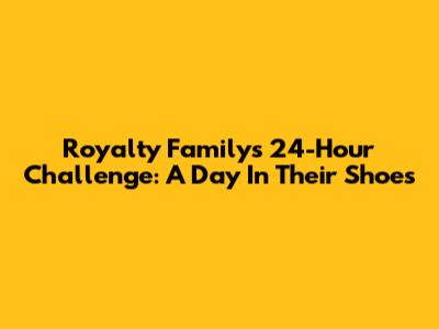Royalty Family's 24-Hour Challenge: A Day In Their Shoes