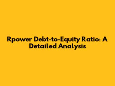 Rpower Debt-to-Equity Ratio: A Detailed Analysis