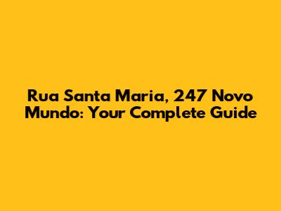 Rua Santa Maria, 247 Novo Mundo: Your Complete Guide