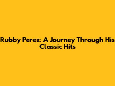 Rubby Perez: A Journey Through His Classic Hits