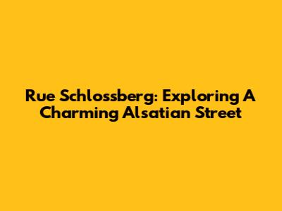 Rue Schlossberg: Exploring A Charming Alsatian Street