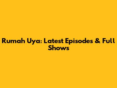 Rumah Uya: Latest Episodes & Full Shows