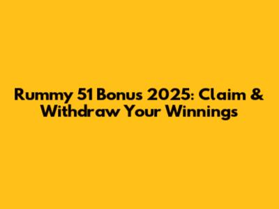 Rummy 51 Bonus 2025: Claim & Withdraw Your Winnings