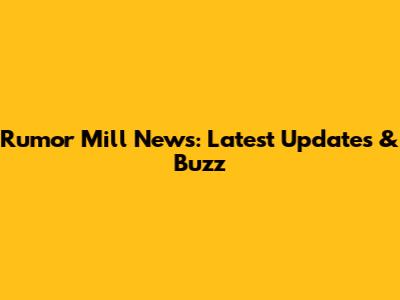 Rumor Mill News: Latest Updates & Buzz
