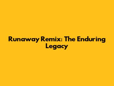 Runaway Remix: The Enduring Legacy