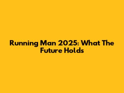 Running Man 2025: What The Future Holds