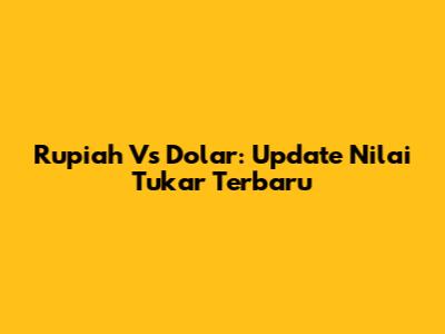 Rupiah Vs Dolar: Update Nilai Tukar Terbaru