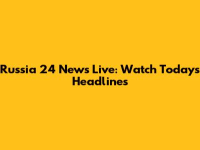 Russia 24 News Live: Watch Today's Headlines