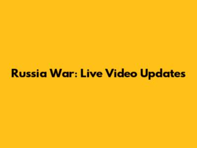 Russia War: Live Video Updates