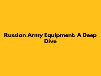 Russian Army Equipment: A Deep Dive