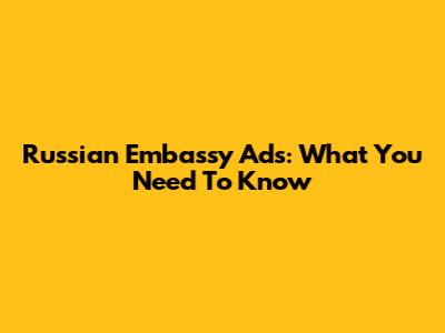 Russian Embassy Ads: What You Need To Know