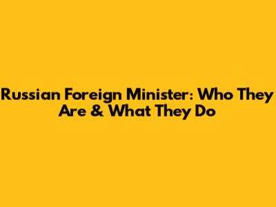 Russian Foreign Minister: Who They Are & What They Do