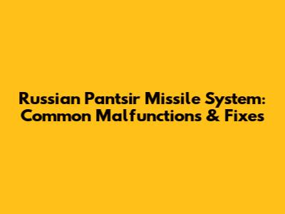 Russian Pantsir Missile System: Common Malfunctions & Fixes