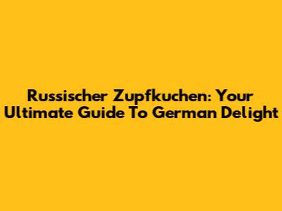 Russischer Zupfkuchen: Your Ultimate Guide To German Delight