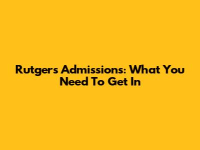 Rutgers Admissions: What You Need To Get In