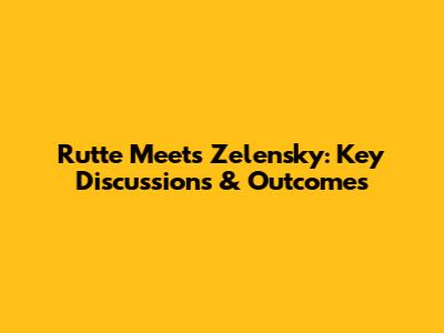 Rutte Meets Zelensky: Key Discussions & Outcomes