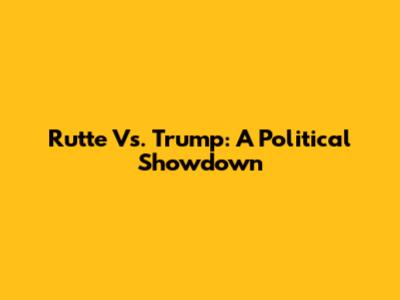 Rutte Vs. Trump: A Political Showdown
