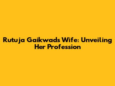 Rutuja Gaikwad's Wife: Unveiling Her Profession