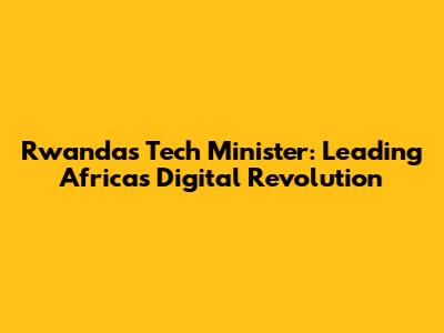 Rwanda's Tech Minister: Leading Africa's Digital Revolution