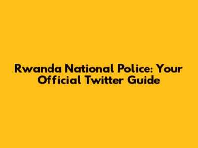 Rwanda National Police: Your Official Twitter Guide