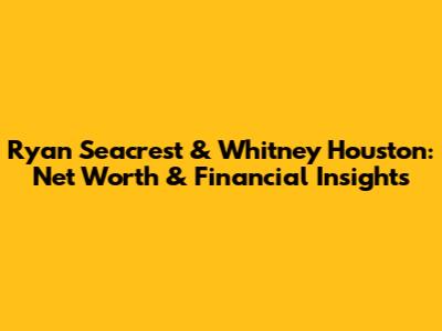 Ryan Seacrest & Whitney Houston: Net Worth & Financial Insights