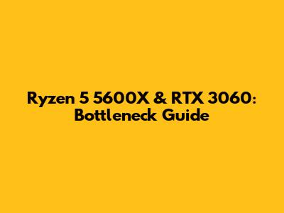 Ryzen 5 5600X & RTX 3060: Bottleneck Guide