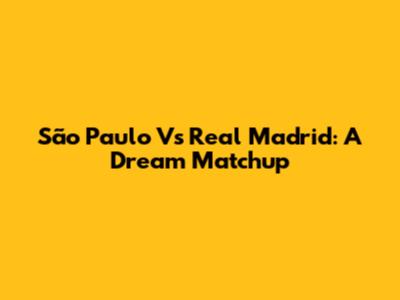São Paulo Vs Real Madrid: A Dream Matchup
