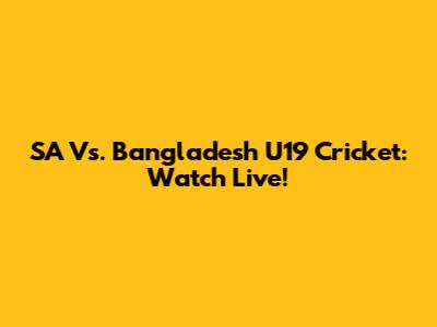 SA Vs. Bangladesh U19 Cricket: Watch Live!