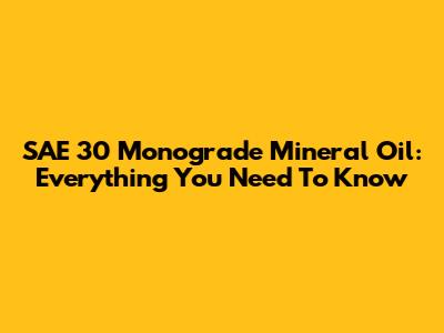 SAE 30 Monograde Mineral Oil: Everything You Need To Know