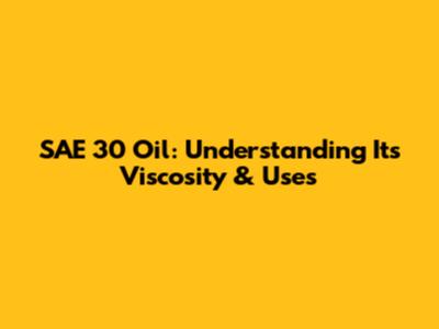 SAE 30 Oil: Understanding Its Viscosity & Uses