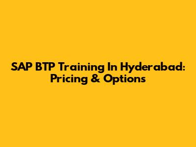 SAP BTP Training In Hyderabad: Pricing & Options
