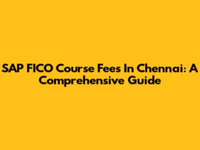 SAP FICO Course Fees In Chennai: A Comprehensive Guide