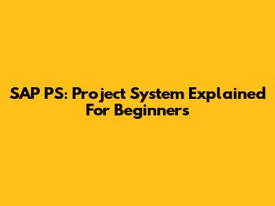 SAP PS: Project System Explained For Beginners
