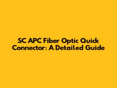 SC APC Fiber Optic Quick Connector: A Detailed Guide