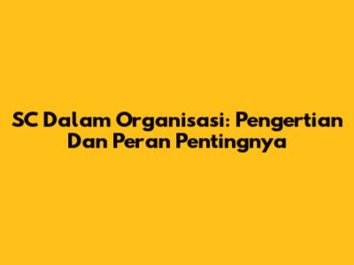 SC Dalam Organisasi: Pengertian Dan Peran Pentingnya