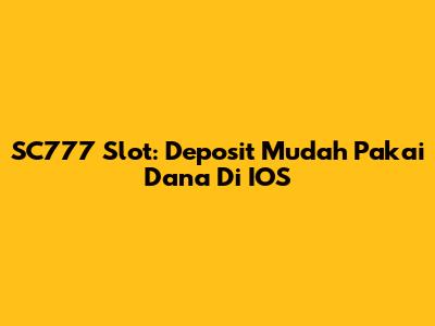 SC777 Slot: Deposit Mudah Pakai Dana Di IOS