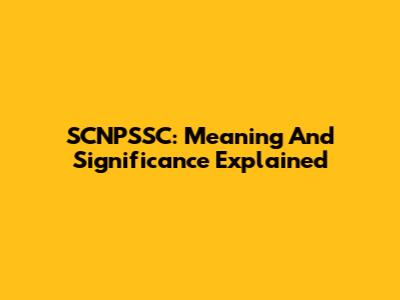 SCNPSSC: Meaning And Significance Explained