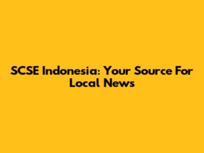 SCSE Indonesia: Your Source For Local News