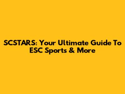 SCSTARS: Your Ultimate Guide To ESC Sports & More