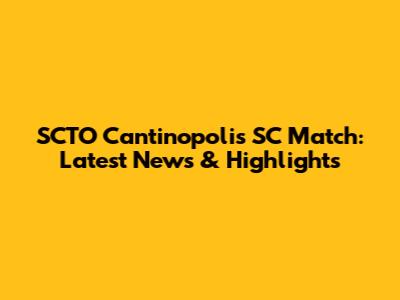 SCTO Cantinopolis SC Match: Latest News & Highlights