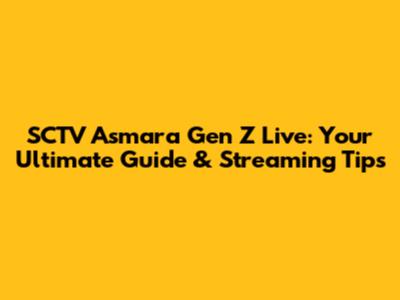 SCTV Asmara Gen Z Live: Your Ultimate Guide & Streaming Tips