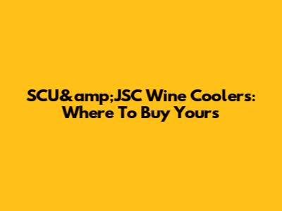 SCU&amp;JSC Wine Coolers: Where To Buy Yours