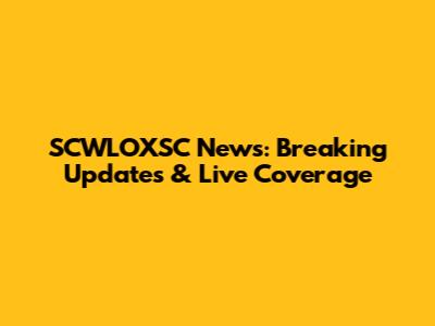SCWLOXSC News: Breaking Updates & Live Coverage