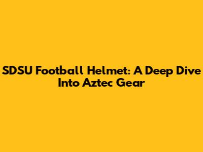 SDSU Football Helmet: A Deep Dive Into Aztec Gear