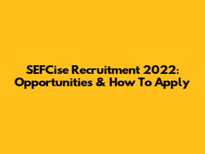 SEFCise Recruitment 2022: Opportunities & How To Apply